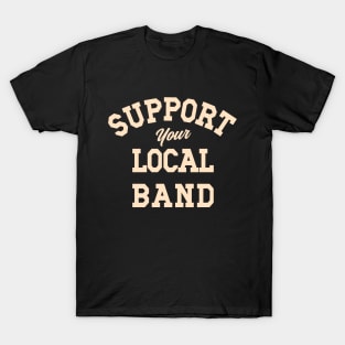 Support Your Local Band, Musicians, Artists, Singers, Live Music T-Shirt